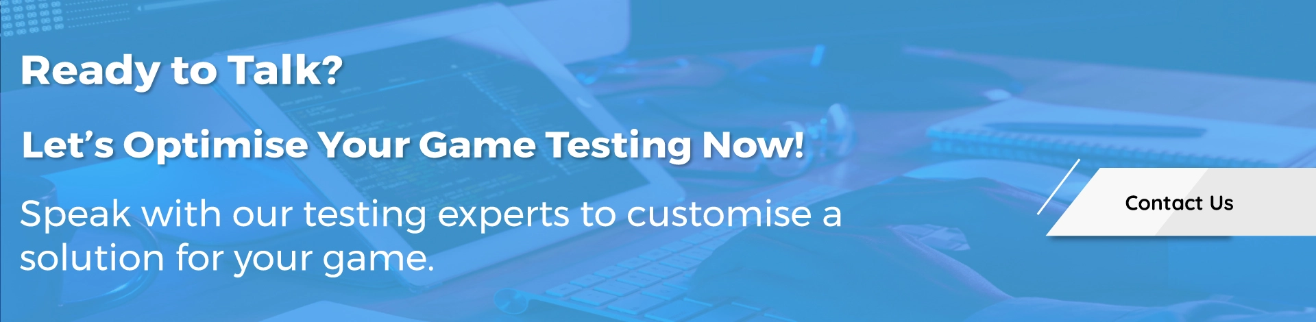 Ready to Talk Let’s Optimise Your Game Testing Now