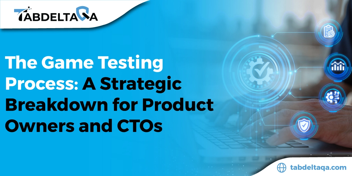 The Game Testing Process: A Strategic Breakdown for Product Owners and CTOs